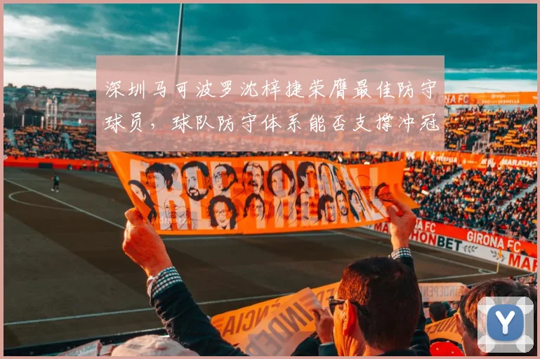 深圳马可波罗沈梓捷荣膺最佳防守球员，球队防守体系能否支撑冲冠？