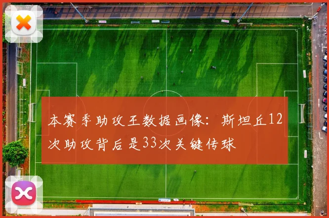 本赛季助攻王数据画像：斯坦丘12次助攻背后是33次关键传球