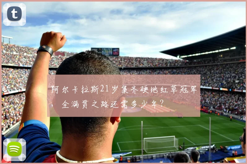 阿尔卡拉斯21岁集齐硬地红草冠军，全满贯之路还需多少年？