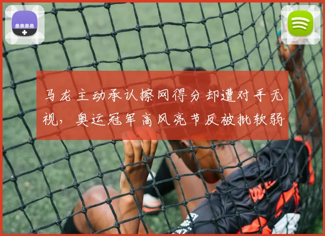 马龙主动承认擦网得分却遭对手无视，奥运冠军高风亮节反被批软弱